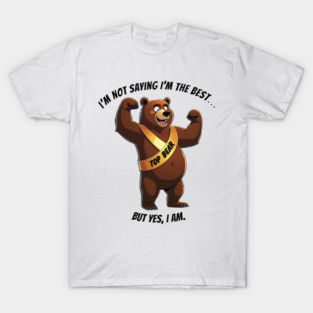“I’m not saying I’m the best… but yes, I am.” featuring Baxter the Boastful Bear T-Shirt