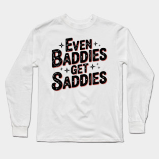 Even Baddies Get Saddies Long Sleeve T-Shirt