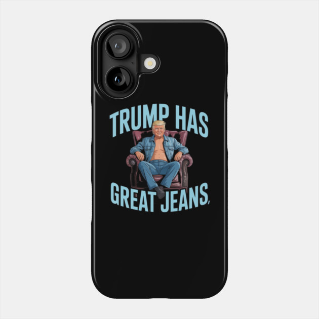 Trump-Has-Great-Jeans Phone Case by Creatifly Graphic Tees