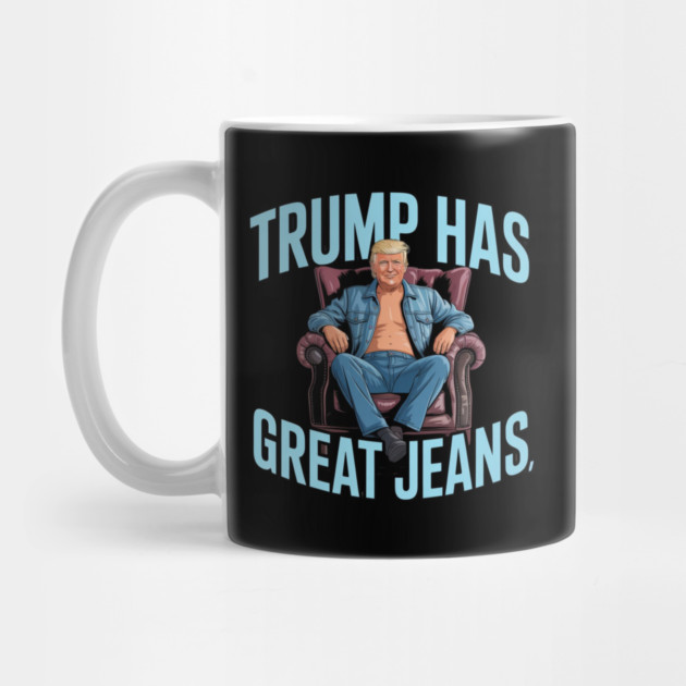 Trump-Has-Great-Jeans by Creatifly Graphic Tees