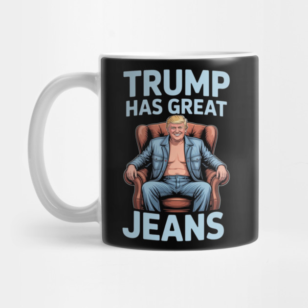 Trump-Has-Great-Jeans by Creatifly Graphic Tees