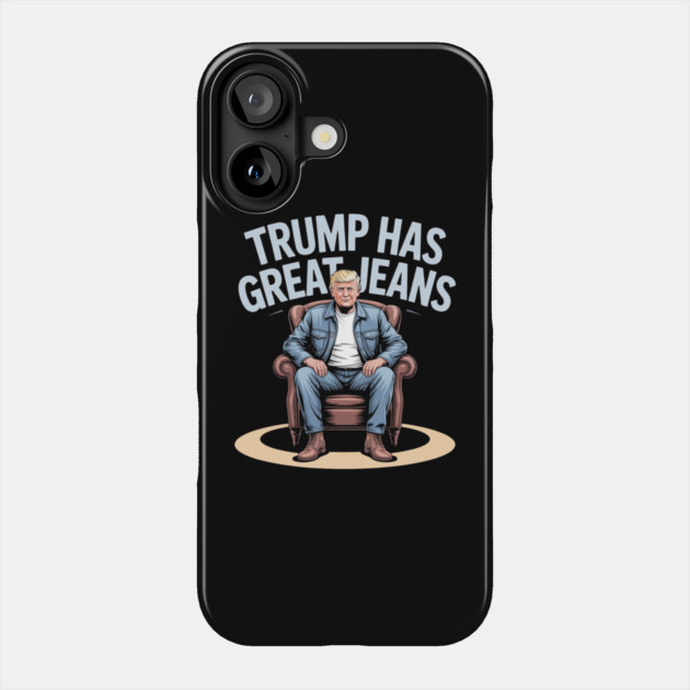 Trump-Has-Great-Jeans Phone Case by Creatifly Graphic Tees