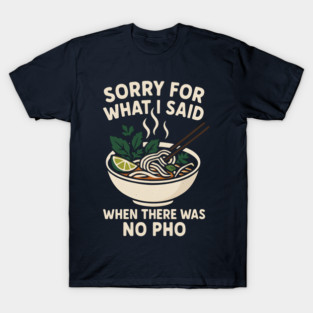 Sorry For What I Said When There Was No Pho Funny Foodie - by SyntaxWear T-Shirt