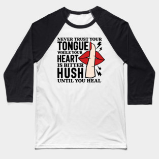 NEVER TRUST YOUR TONGUE WHILE YOUR HEART IS BITTER HUSH UNTIL YOU HEAL Baseball T-Shirt
