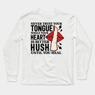 NEVER TRUST YOUR TONGUE WHILE YOUR HEART IS BITTER HUSH UNTIL YOU HEAL Long Sleeve T-Shirt
