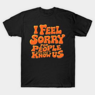 I-Feel-Sorry-For-People-Who-Don’t-Know-Us T-Shirt