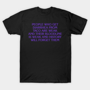 People Who Get Diarrhea From Taco Are Weak And Their Bloodline Is Weak And History Will Forget Them T-Shirt