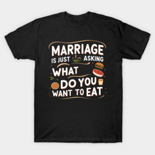 Marriage Is Just Asking What Do You Want to Eat T-Shirt