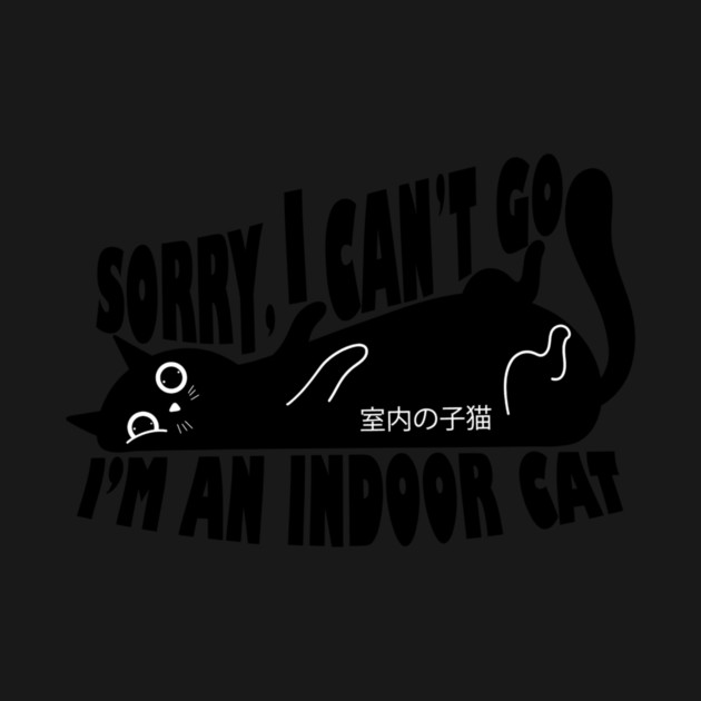 Sorry I Can't Go I'm an Indoor Cat by The WYLD Tribe