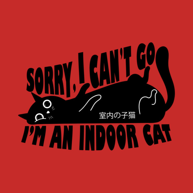 Sorry I Can't Go I'm an Indoor Cat by The WYLD Tribe