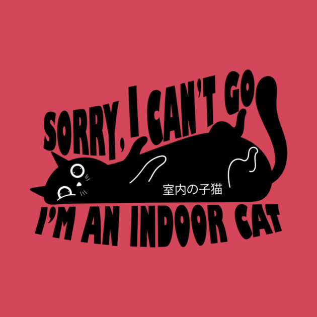 Sorry I Can't Go I'm an Indoor Cat by The WYLD Tribe