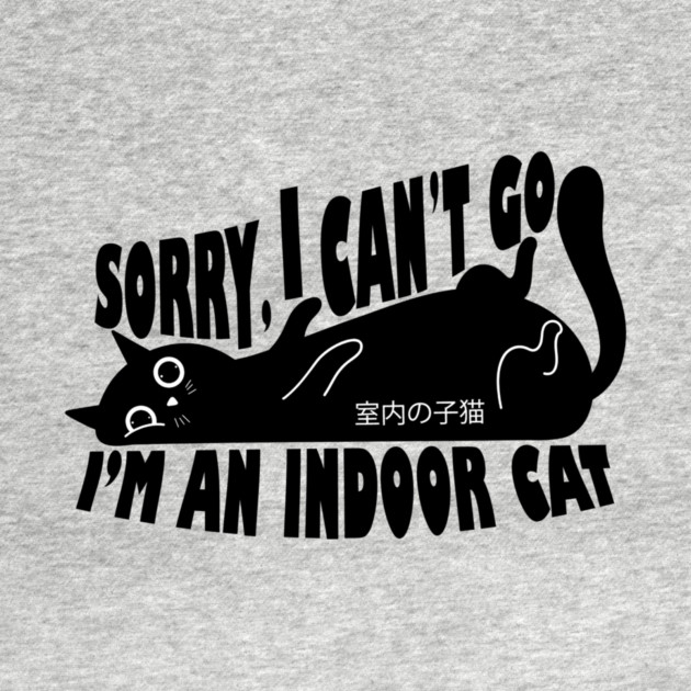 Sorry I Can't Go I'm an Indoor Cat by The WYLD Tribe