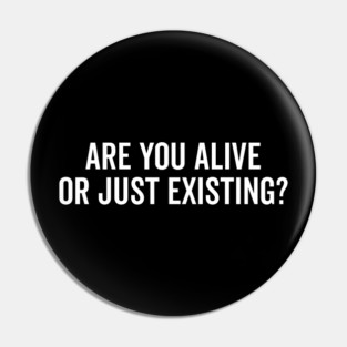 Are You Alive or Just Existing? Pin