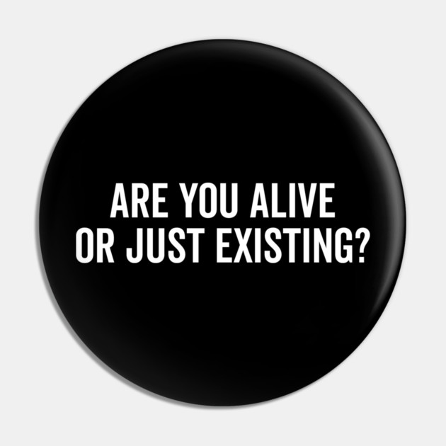 Are You Alive or Just Existing? Pin by Frank Ring