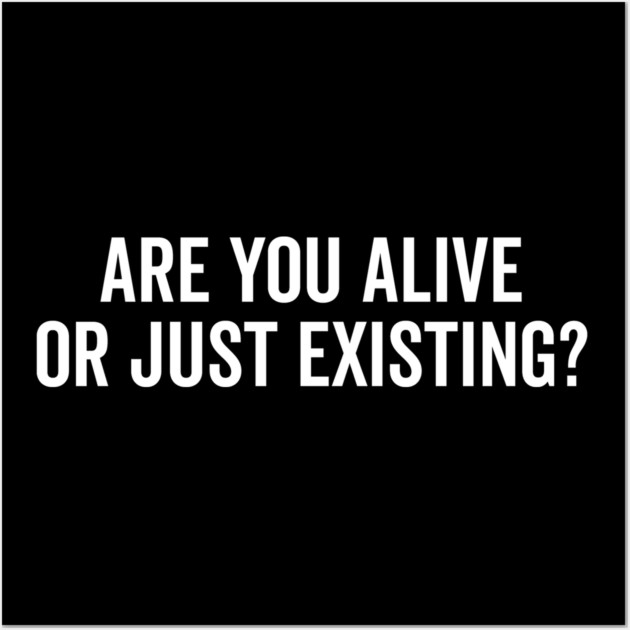 Are You Alive or Just Existing? Wall Art by Frank Ring