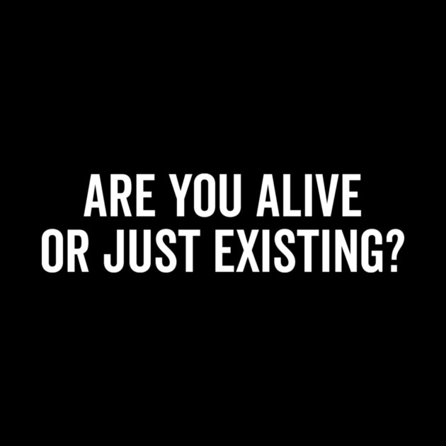Are You Alive or Just Existing? by Frank Ring