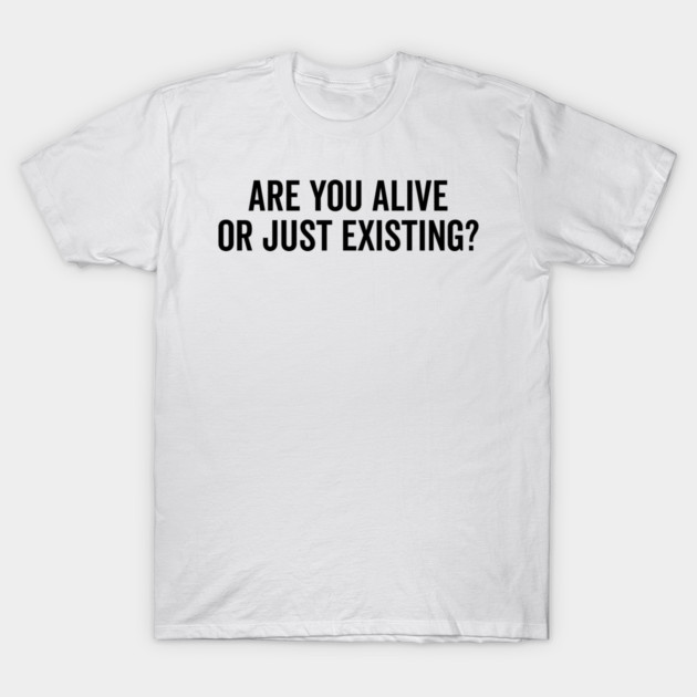 Are You Alive or Just Existing? T-Shirt by Frank Ring