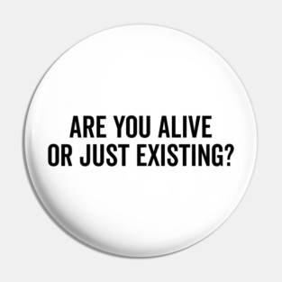 Are You Alive or Just Existing? Pin