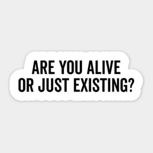 Are You Alive or Just Existing? Sticker