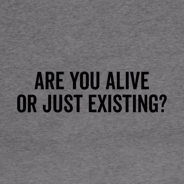 Are You Alive or Just Existing? by Frank Ring