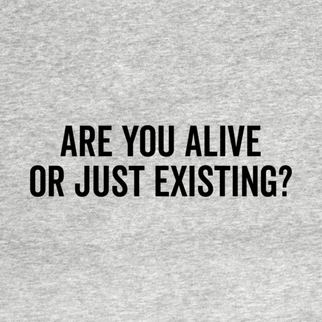 Are You Alive or Just Existing? by Frank Ring