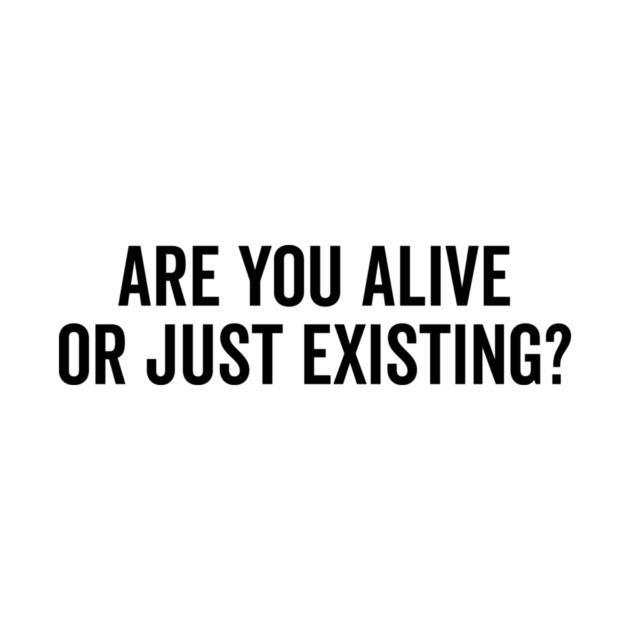 Are You Alive or Just Existing? by Frank Ring