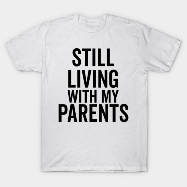 Still Living with My Parents T-Shirt by Frank Ring
