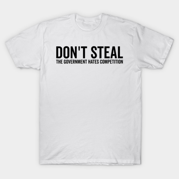 Don’t Steal The Government Hates Competition T-Shirt by Frank Ring