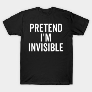 Pretend I’m Invisible T-Shirt