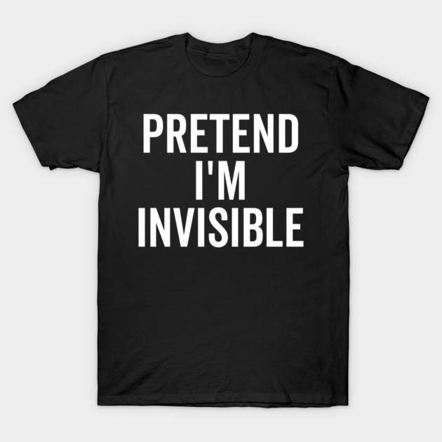 Pretend I’m Invisible T-Shirt by Frank Ring