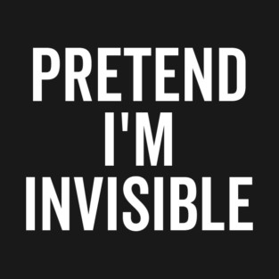 Pretend I’m Invisible T-Shirt