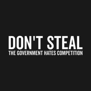 Don’t Steal The Government Hates Competition T-Shirt