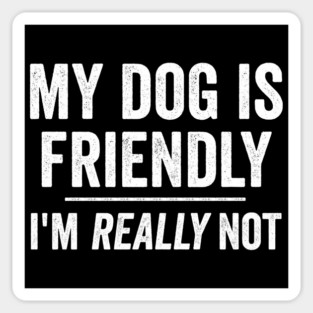 My Dog Is Friendly, I'm REALLY Not funny sarcastic design, NOT FRIENDLY spoof Sticker