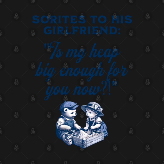 Sorites to his girlfriend: Is my heap big enough for you now?! Sorites Paradox Adult Joke by Luxinda