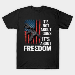 It' Not About Guns Its About Freedom - Pro-Gun 2nd amendment T-Shirt