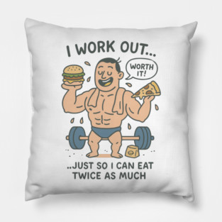 I WORK OUT WORTH IT JUST SO I CAN EAT TWICE AS MUCH Pillow