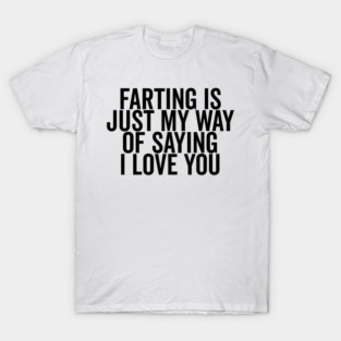 Farting is Just My Way of Saying I Love You T-Shirt