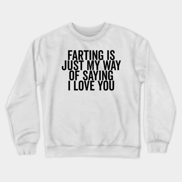 Farting is Just My Way of Saying I Love You Crewneck Sweatshirt by Frank Ring