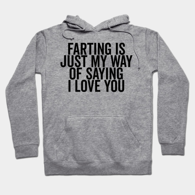 Farting is Just My Way of Saying I Love You Hoodie by Frank Ring
