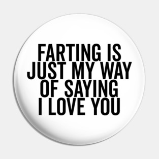 Farting is Just My Way of Saying I Love You Pin