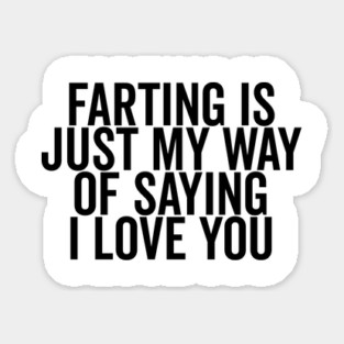 Farting is Just My Way of Saying I Love You Sticker