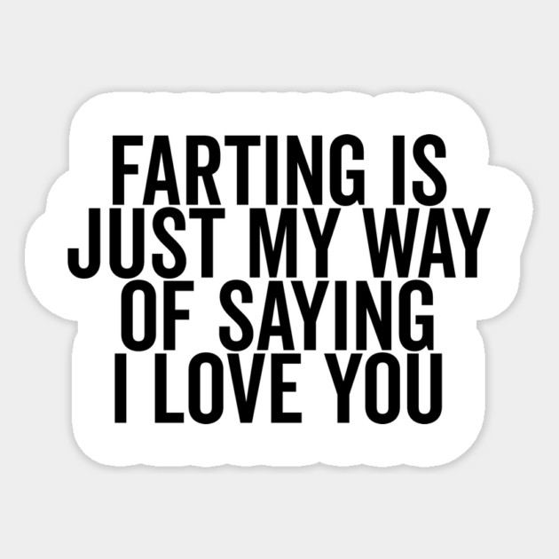 Farting is Just My Way of Saying I Love You Sticker by Frank Ring