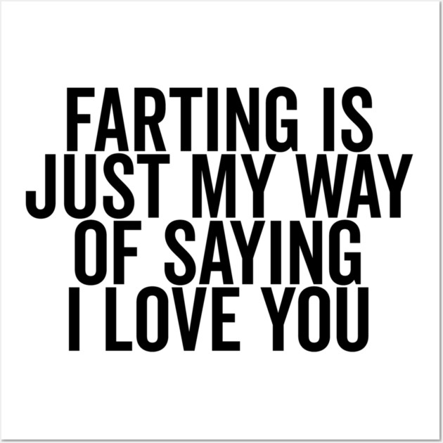 Farting is Just My Way of Saying I Love You Wall Art by Frank Ring