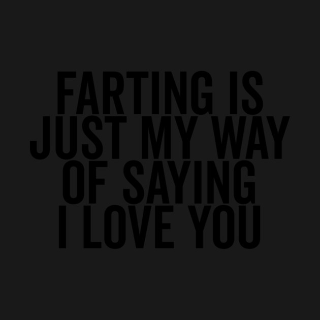 Farting is Just My Way of Saying I Love You by Frank Ring