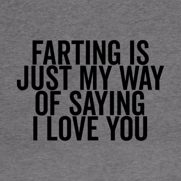 Farting is Just My Way of Saying I Love You by Frank Ring