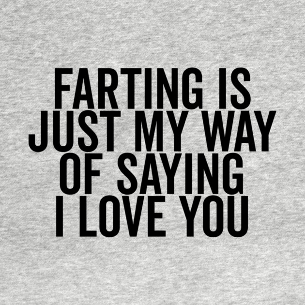 Farting is Just My Way of Saying I Love You by Frank Ring
