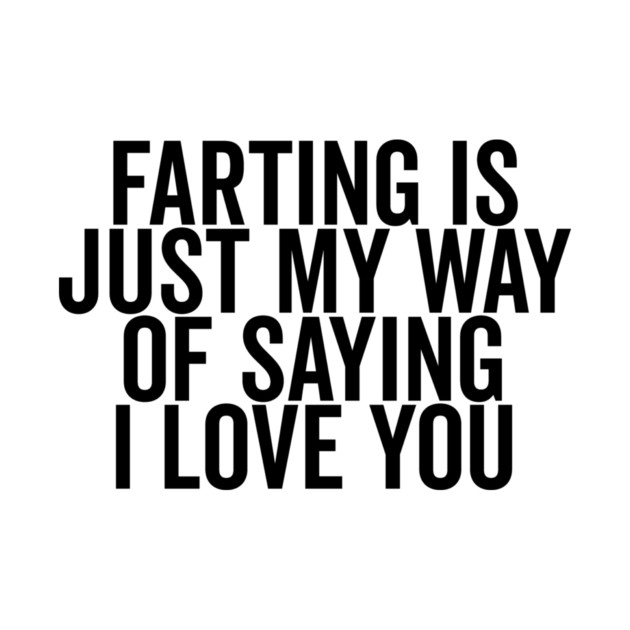 Farting is Just My Way of Saying I Love You by Frank Ring