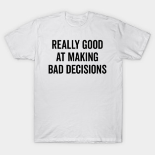 Really Good at Making Bad Decisions T-Shirt