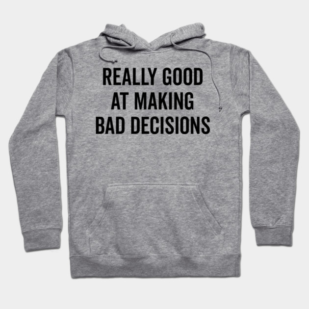 Really Good at Making Bad Decisions Hoodie by Frank Ring