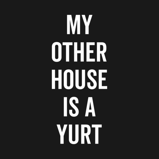 My Other House is a Yurt by Frank Ring